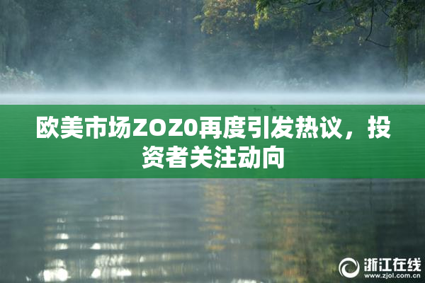 欧美市场ZOZ0再度引发热议，投资者关注动向