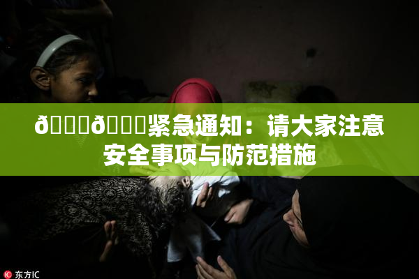 🔞🔞紧急通知：请大家注意安全事项与防范措施