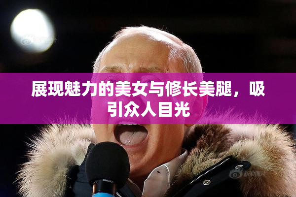 展现魅力的美女与修长美腿，吸引众人目光