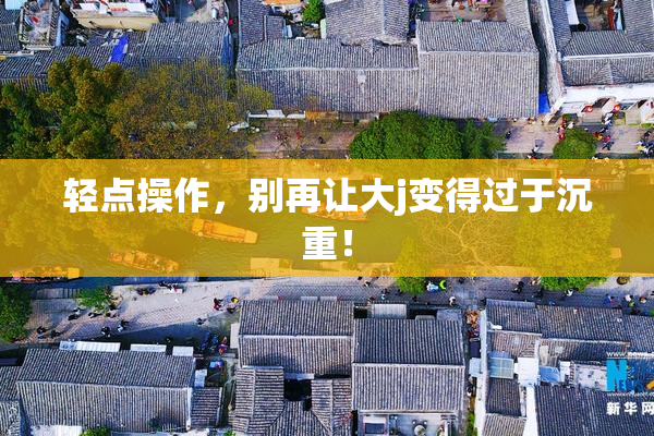 轻点操作，别再让大j变得过于沉重！