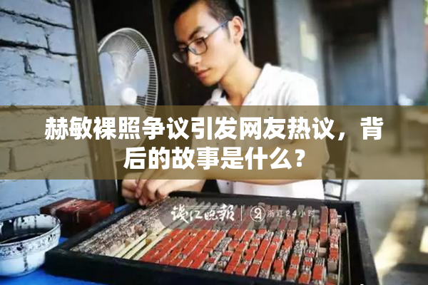 赫敏裸照争议引发网友热议，背后的故事是什么？