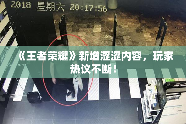 《王者荣耀》新增涩涩内容，玩家热议不断！