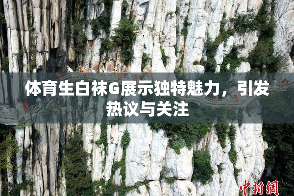 体育生白袜G展示独特魅力，引发热议与关注