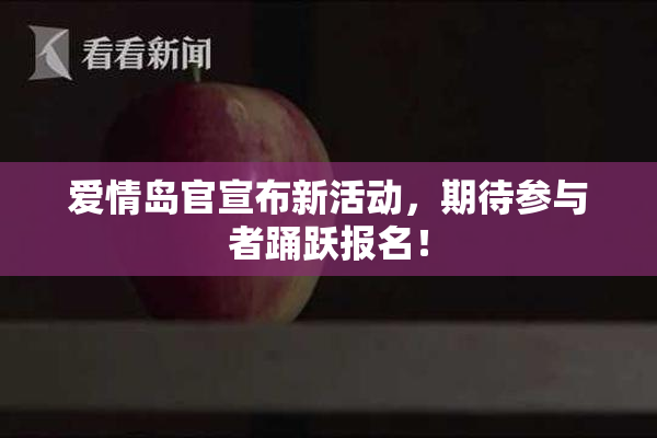 爱情岛官宣布新活动，期待参与者踊跃报名！