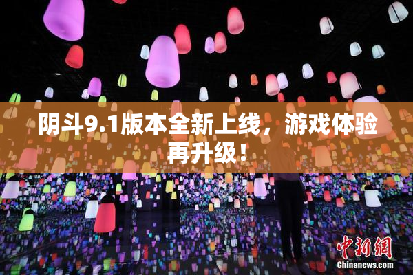 阴斗9.1版本全新上线，游戏体验再升级！