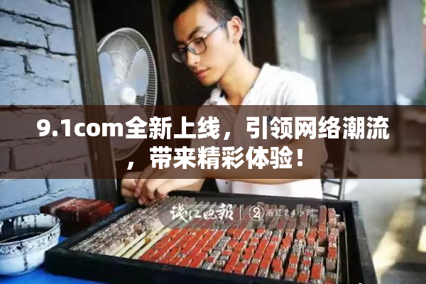 9.1com全新上线，引领网络潮流，带来精彩体验！