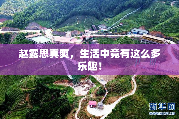 赵露思真爽，生活中竟有这么多乐趣！