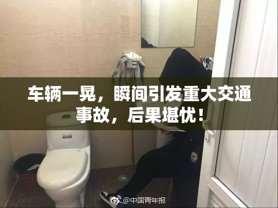 车辆一晃，瞬间引发重大交通事故，后果堪忧！