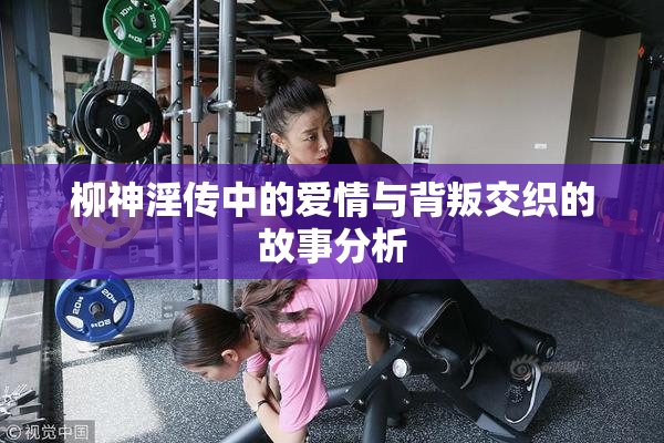 柳神淫传中的爱情与背叛交织的故事分析