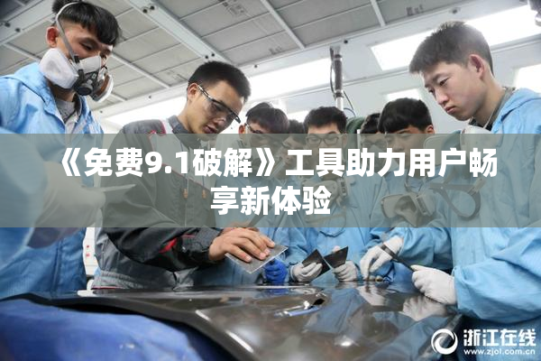 《免费9.1破解》工具助力用户畅享新体验