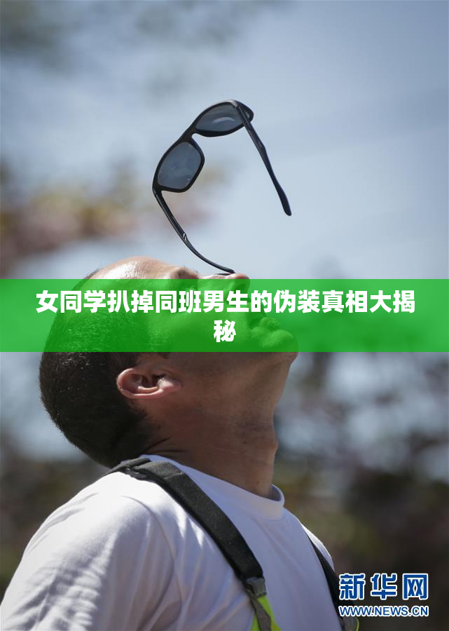 女同学扒掉同班男生的伪装真相大揭秘