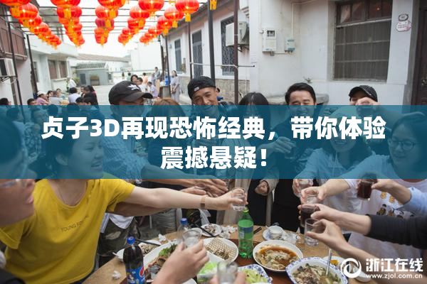 贞子3D再现恐怖经典，带你体验震撼悬疑！
