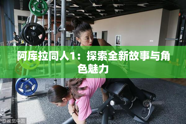 阿库拉同人1：探索全新故事与角色魅力