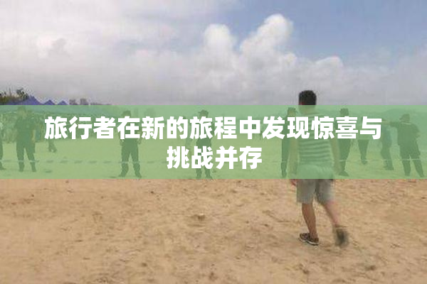 旅行者在新的旅程中发现惊喜与挑战并存