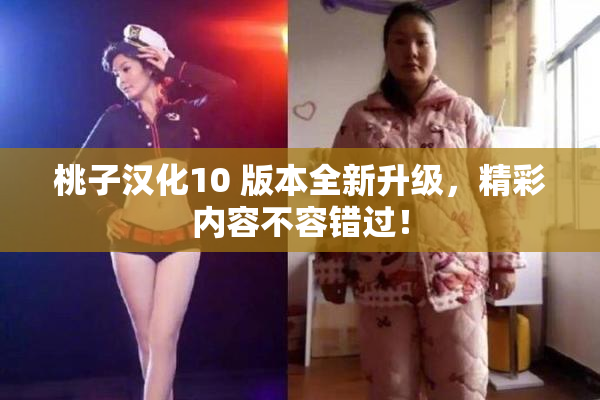 桃子汉化10 版本全新升级，精彩内容不容错过！