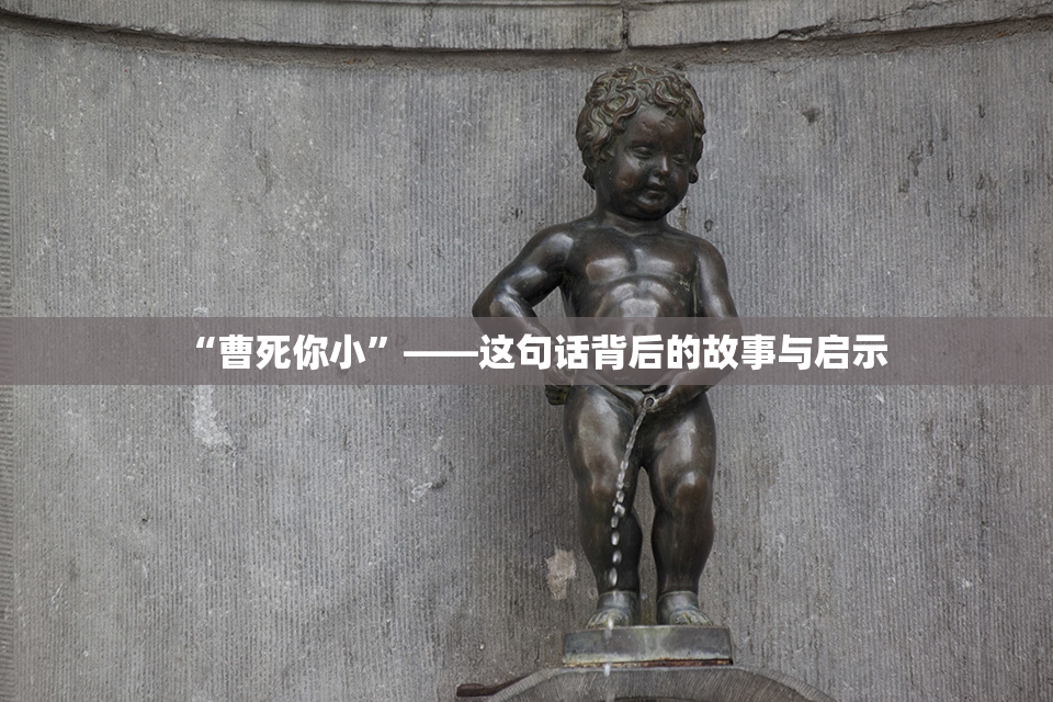 “曹死你小”——这句话背后的故事与启示