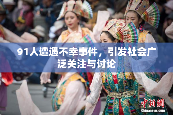 91人遭遇不幸事件，引发社会广泛关注与讨论