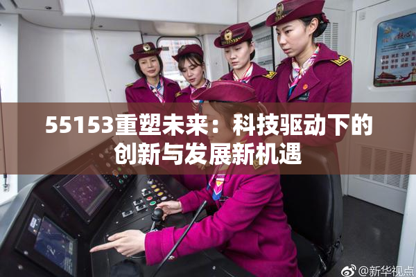 55153重塑未来：科技驱动下的创新与发展新机遇