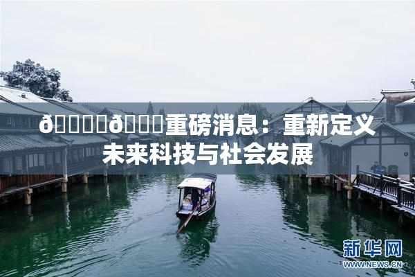 🔞‌🍌重磅消息：重新定义未来科技与社会发展