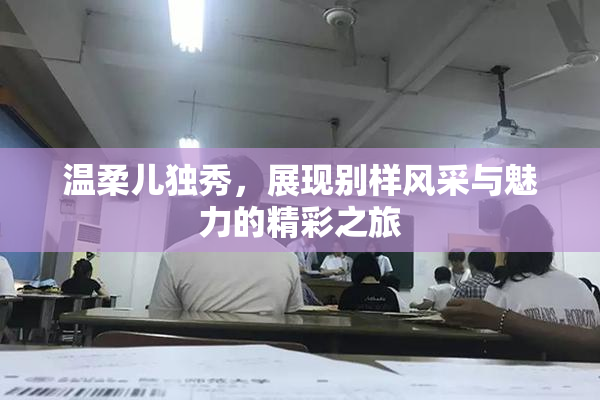 温柔儿独秀，展现别样风采与魅力的精彩之旅