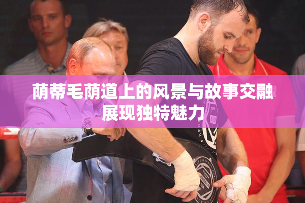 荫蒂毛荫道上的风景与故事交融展现独特魅力