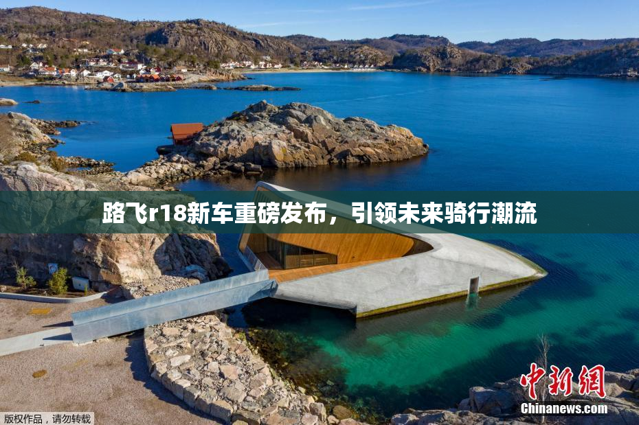 路飞r18新车重磅发布，引领未来骑行潮流