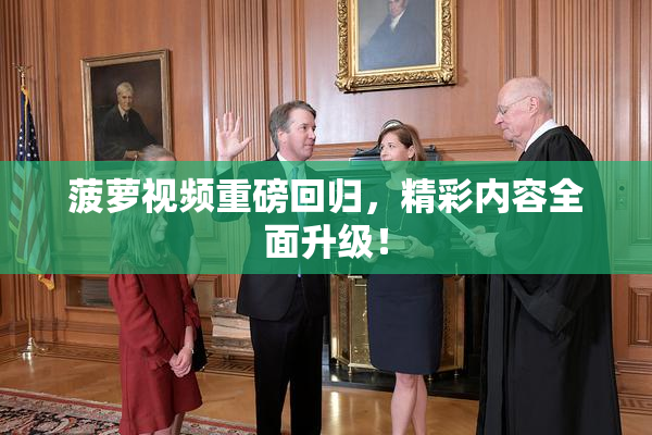 菠萝视频重磅回归，精彩内容全面升级！
