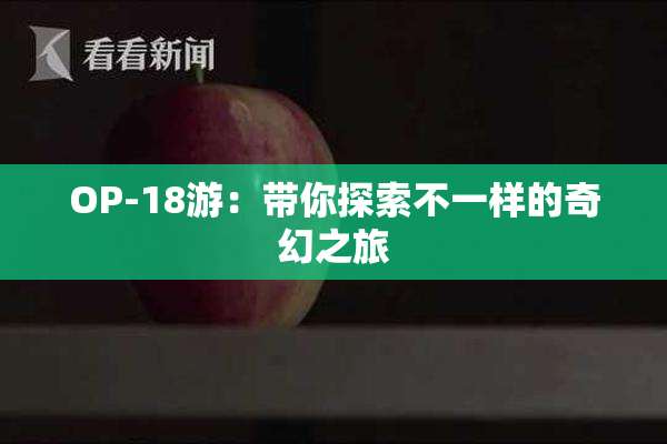 OP-18游：带你探索不一样的奇幻之旅