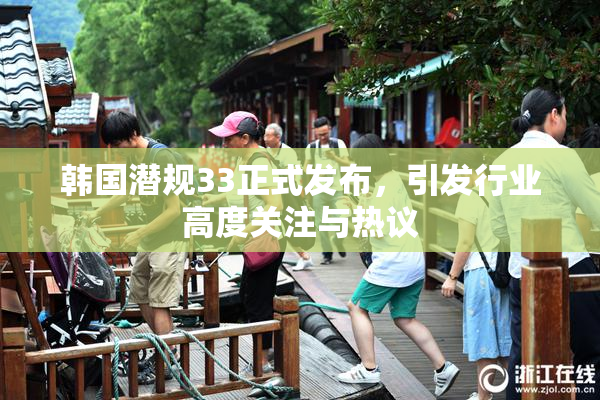 韩国潜规33正式发布，引发行业高度关注与热议