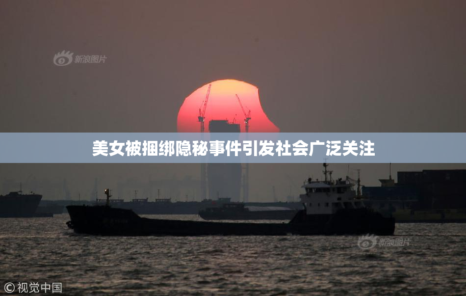 美女被捆绑隐秘事件引发社会广泛关注