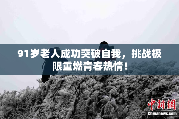 91岁老人成功突破自我，挑战极限重燃青春热情！