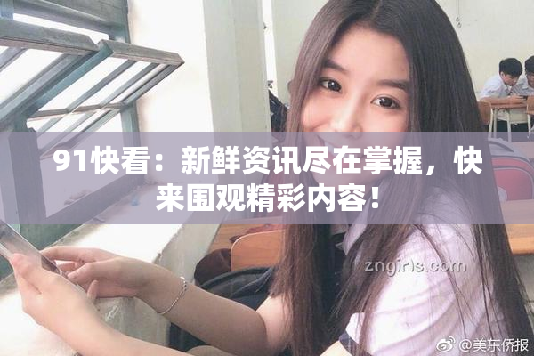 91快看：新鲜资讯尽在掌握，快来围观精彩内容！