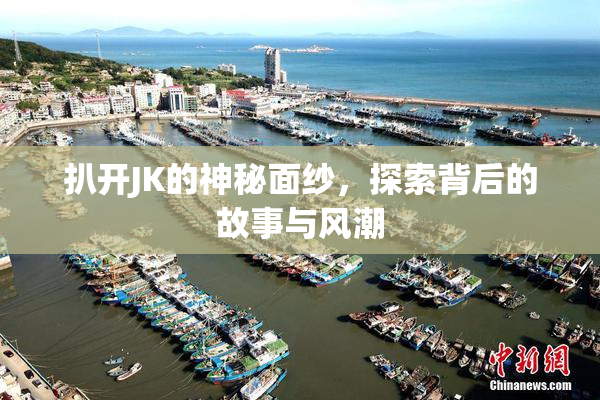 扒开JK的神秘面纱，探索背后的故事与风潮