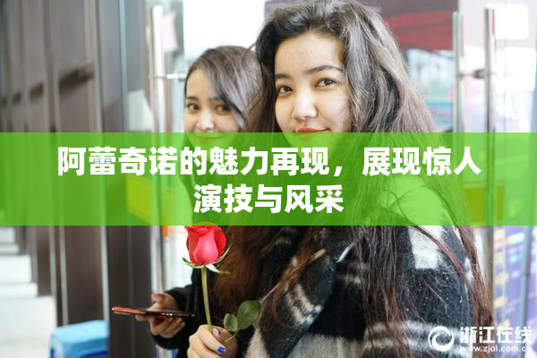阿蕾奇诺的魅力再现，展现惊人演技与风采