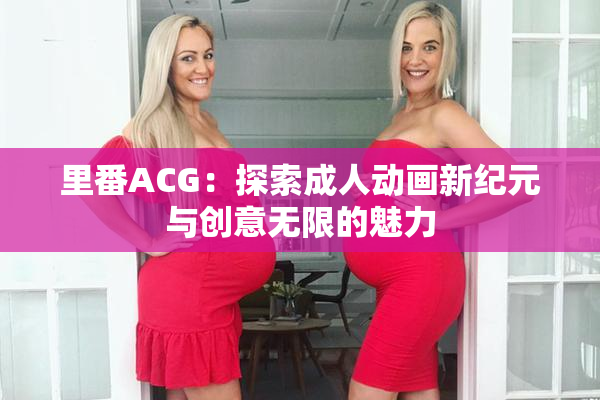里番ACG：探索成人动画新纪元与创意无限的魅力