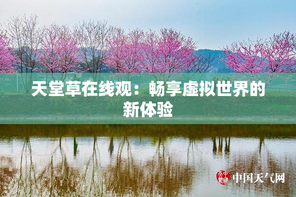 天堂草在线观：畅享虚拟世界的新体验