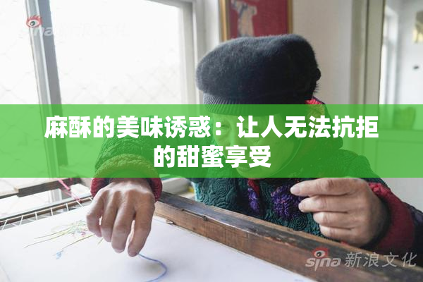 麻酥的美味诱惑：让人无法抗拒的甜蜜享受