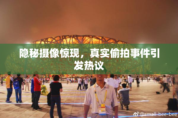 隐秘摄像惊现，真实偷拍事件引发热议