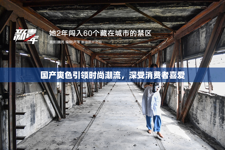 国产爽色引领时尚潮流，深受消费者喜爱