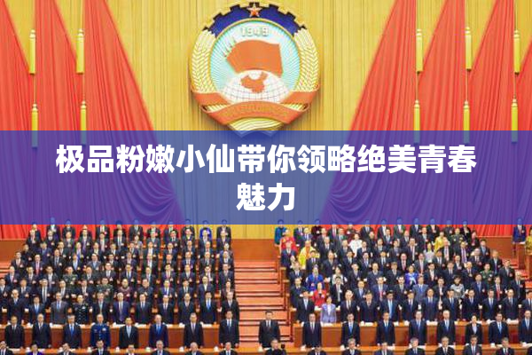 极品粉嫩小仙带你领略绝美青春魅力