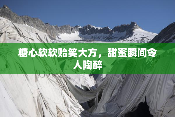 糖心软软贻笑大方，甜蜜瞬间令人陶醉
