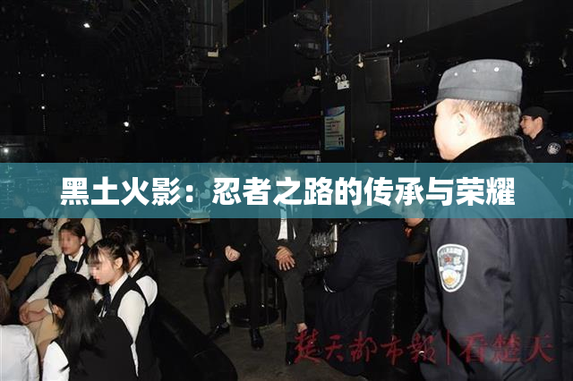 黑土火影：忍者之路的传承与荣耀