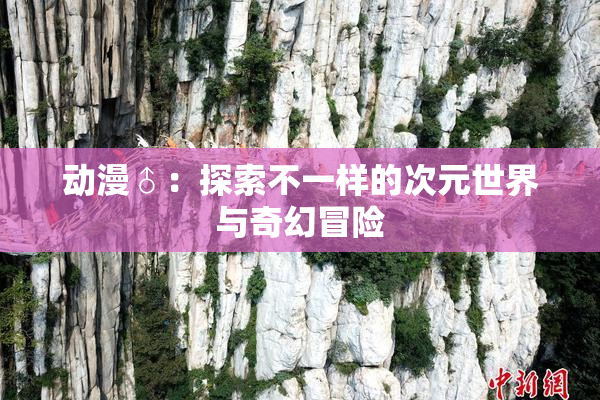 动漫♂：探索不一样的次元世界与奇幻冒险