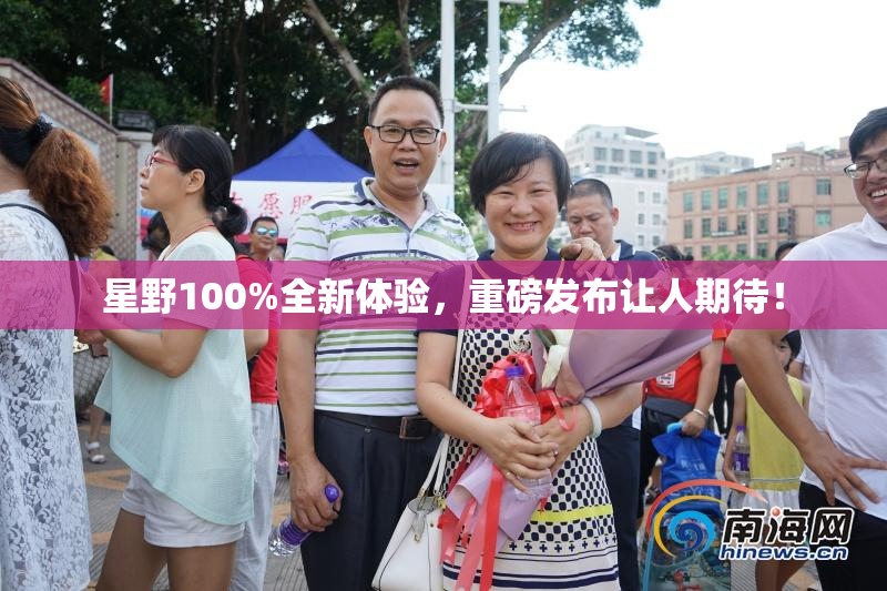 星野100%全新体验，重磅发布让人期待！