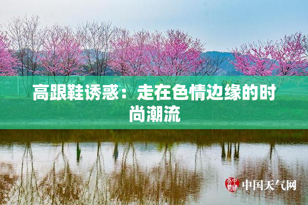 高跟鞋诱惑：走在色情边缘的时尚潮流