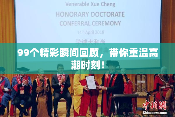 99个精彩瞬间回顾，带你重温高潮时刻！