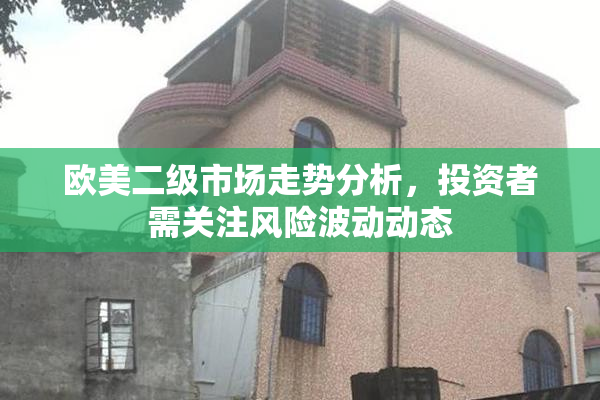 欧美二级市场走势分析，投资者需关注风险波动动态