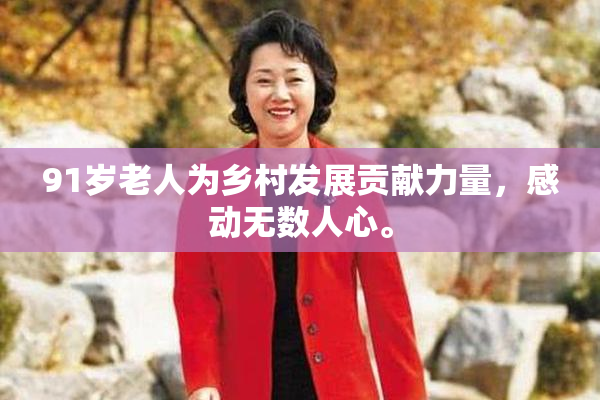 91岁老人为乡村发展贡献力量，感动无数人心。