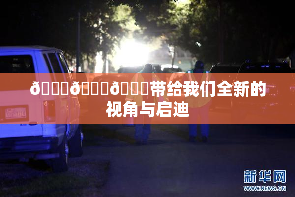 🔞🍆🍑带给我们全新的视角与启迪