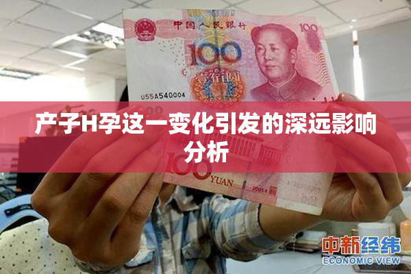 产子H孕这一变化引发的深远影响分析
